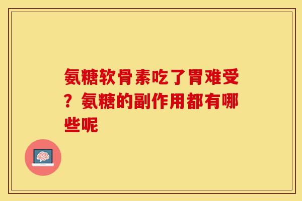 氨糖软骨素吃了胃难受？氨糖的副作用都有哪些呢