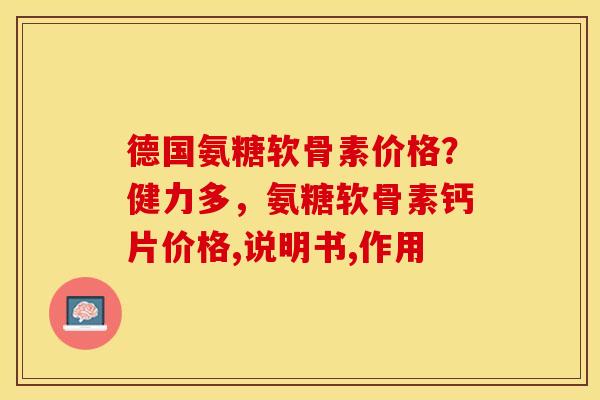 德国氨糖软骨素价格？健力多，氨糖软骨素钙片价格,说明书,作用