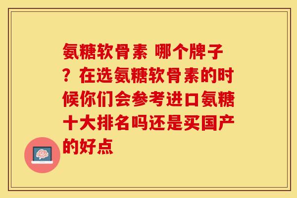 氨糖软骨素 哪个牌子？在选氨糖软骨素的时候你们会参考进口氨糖十大排名吗还是买国产的好点