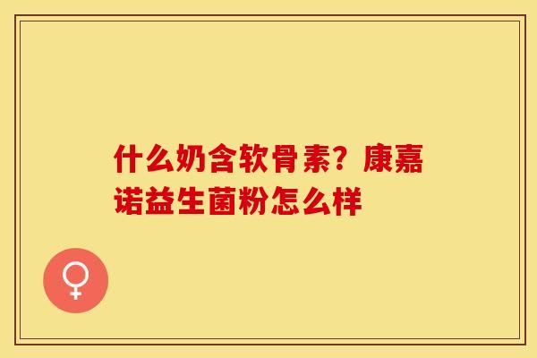 什么奶含软骨素？康嘉诺益生菌粉怎么样