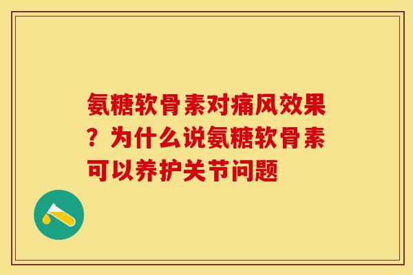 氨糖软骨素对痛风效果？为什么说氨糖软骨素可以养护关节问题