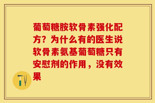 葡萄糖胺软骨素强化配方？为什么有的医生说软骨素氨基葡萄糖只有安慰剂的作用，没有效果-第1张图片-关节保镖