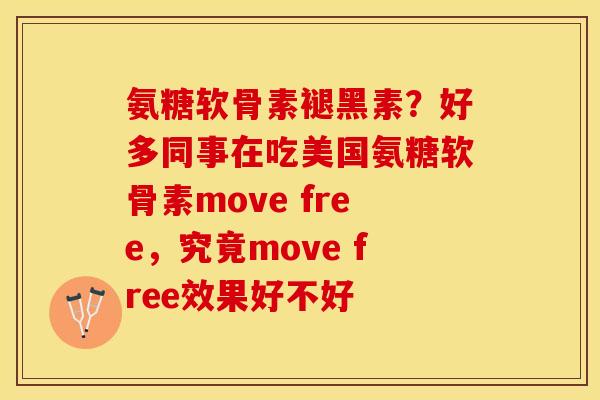 氨糖软骨素褪黑素？好多同事在吃美国氨糖软骨素move free，究竟move free效果好不好