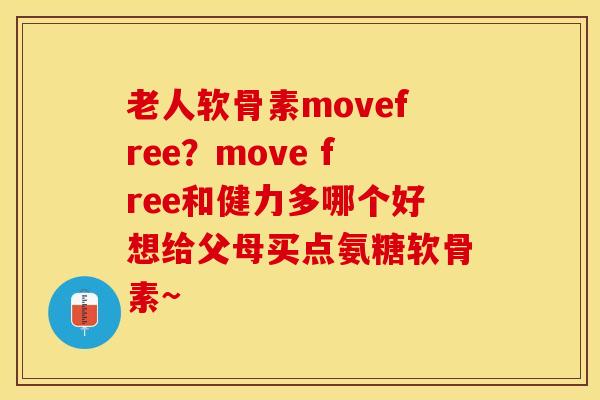 老人软骨素movefree？move free和健力多哪个好想给父母买点氨糖软骨素~