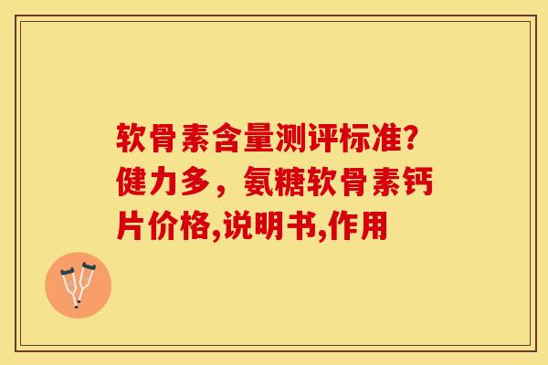 软骨素含量测评标准？健力多，氨糖软骨素钙片价格,说明书,作用