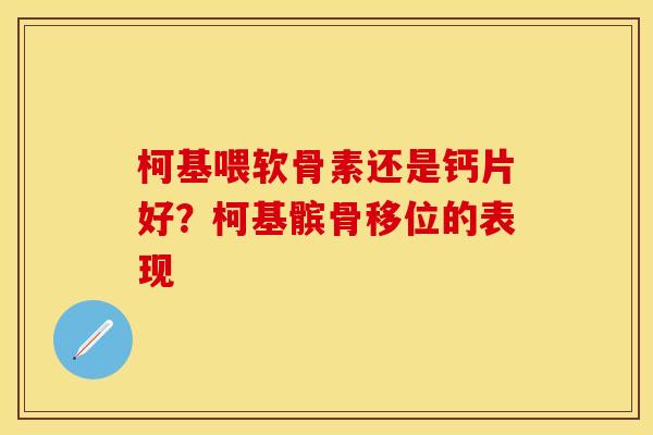 柯基喂软骨素还是钙片好？柯基髌骨移位的表现
