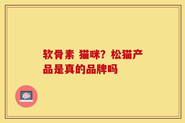 软骨素 猫咪？松猫产品是真的品牌吗