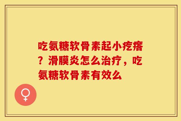 吃氨糖软骨素起小疙瘩？滑膜炎怎么治疗，吃氨糖软骨素有效么