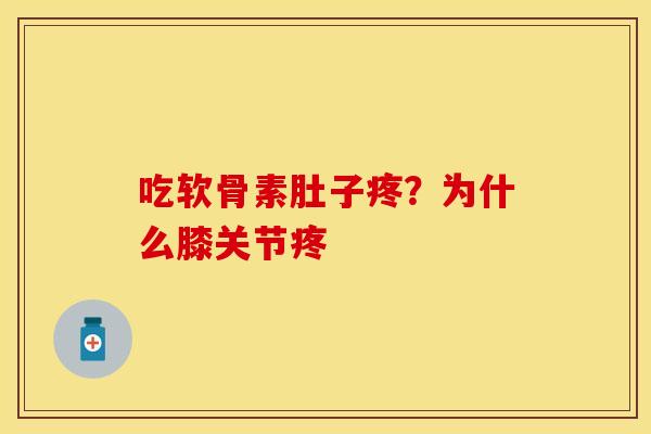 吃软骨素肚子疼？为什么膝关节疼