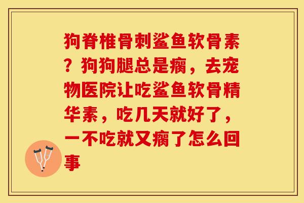 狗脊椎骨刺鲨鱼软骨素?狗狗腿总是瘸,去宠物医院让吃鲨鱼软骨精华素,吃几天就好了,一不吃就又瘸了怎么回事-第1张图片-关节保镖 狗脊椎骨刺鲨鱼软骨素?狗狗腿总是瘸,去宠物医院让吃鲨鱼软骨精华素,吃几天就好了,一不吃就又瘸了怎么回事-第1张图片-关节保镖