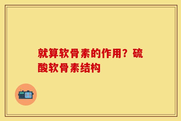 就算软骨素的作用？硫酸软骨素结构