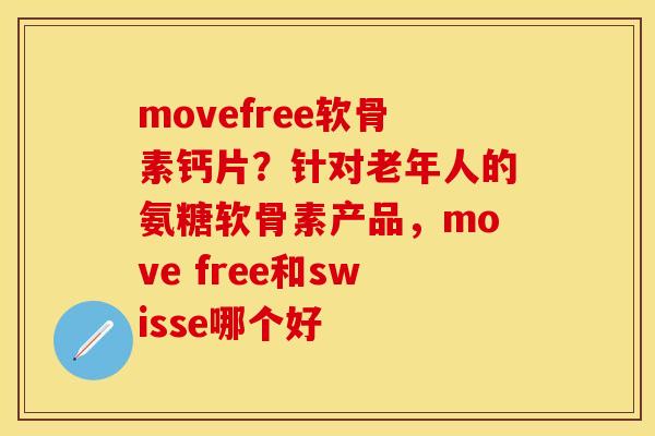 movefree软骨素钙片？针对老年人的氨糖软骨素产品，move free和swisse哪个好