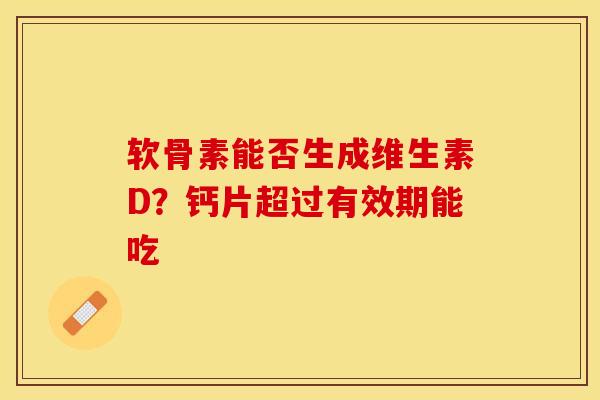 软骨素能否生成维生素D？钙片超过有效期能吃