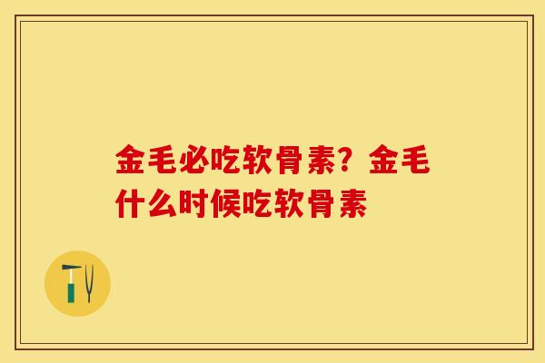金毛必吃软骨素？金毛什么时候吃软骨素