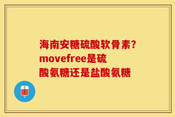 海南安糖硫酸软骨素？movefree是硫酸氨糖还是盐酸氨糖