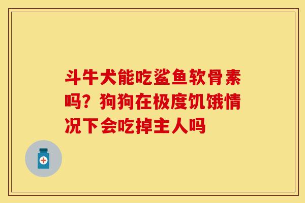 斗牛犬能吃鲨鱼软骨素吗？狗狗在极度饥饿情况下会吃掉主人吗