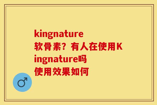 kingnature软骨素？有人在使用Kingnature吗使用效果如何