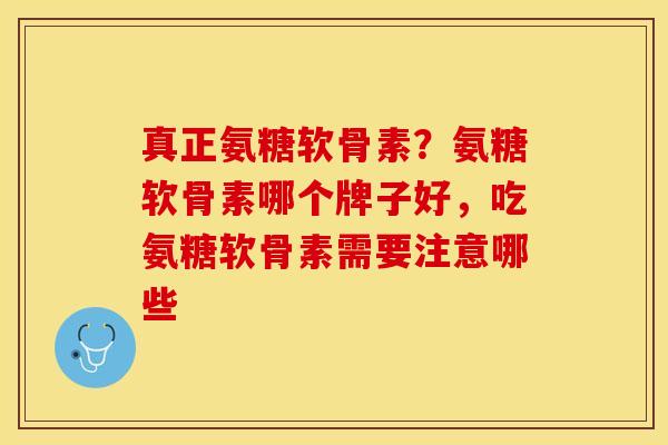 真正氨糖软骨素？氨糖软骨素哪个牌子好，吃氨糖软骨素需要注意哪些