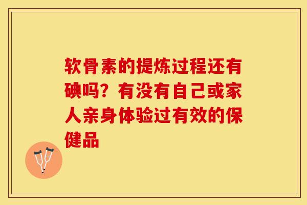 软骨素的提炼过程还有碘吗？有没有自己或家人亲身体验过有效的保健品