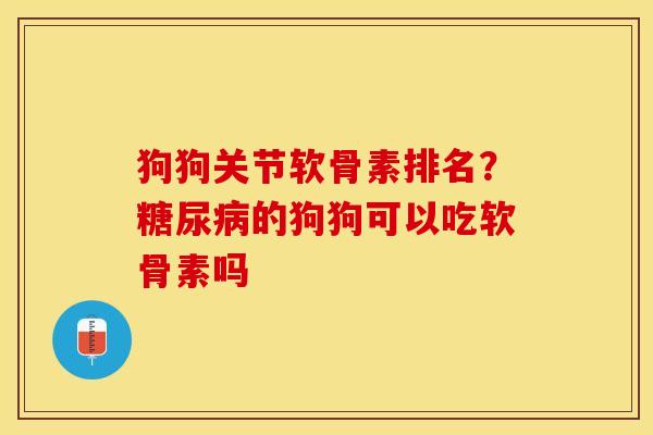 狗狗关节软骨素排名？糖尿病的狗狗可以吃软骨素吗