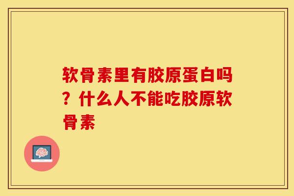 软骨素里有胶原蛋白吗？什么人不能吃胶原软骨素