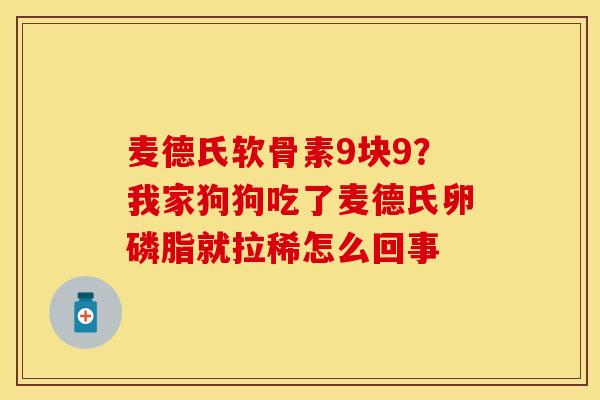 麦德氏软骨素9块9？我家狗狗吃了麦德氏卵磷脂就拉稀怎么回事