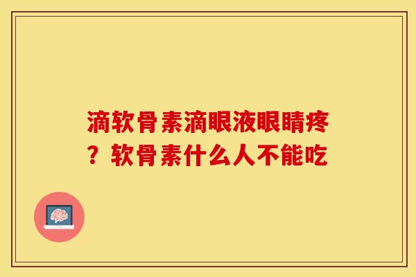 滴软骨素滴眼液眼睛疼？软骨素什么人不能吃