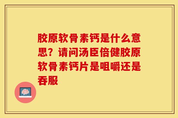 胶原软骨素钙是什么意思？请问汤臣倍健胶原软骨素钙片是咀嚼还是吞服