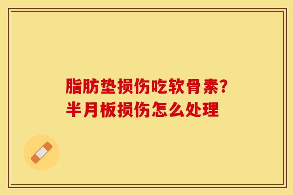 脂肪垫损伤吃软骨素？半月板损伤怎么处理