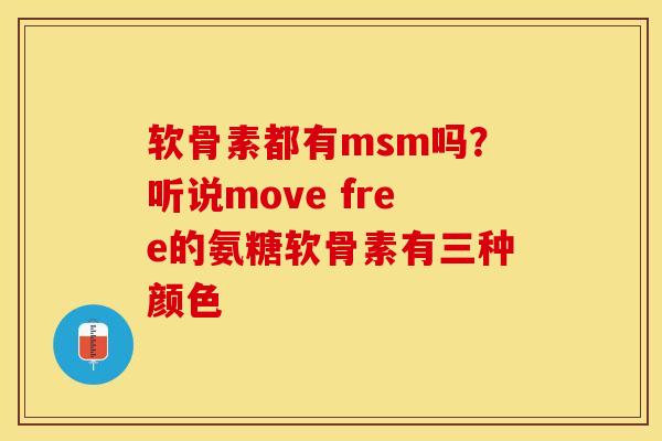 软骨素都有msm吗？听说move free的氨糖软骨素有三种颜色