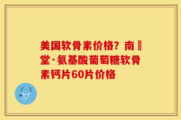 美国软骨素价格？南雲堂·氨基酸葡萄糖软骨素钙片60片价格