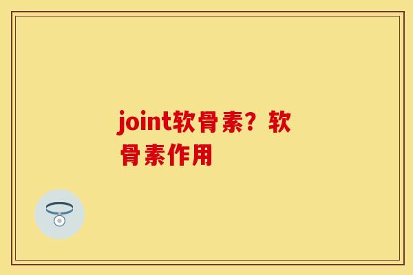 joint软骨素？软骨素作用