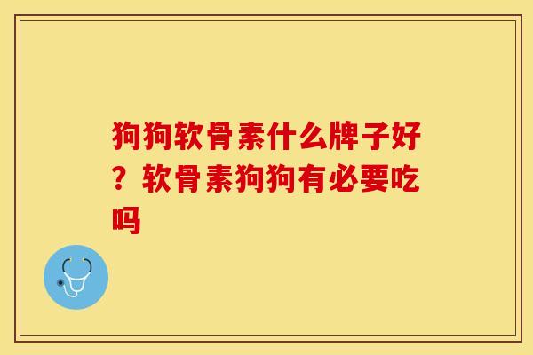 狗狗软骨素什么牌子好？软骨素狗狗有必要吃吗-第1张图片-关节保镖