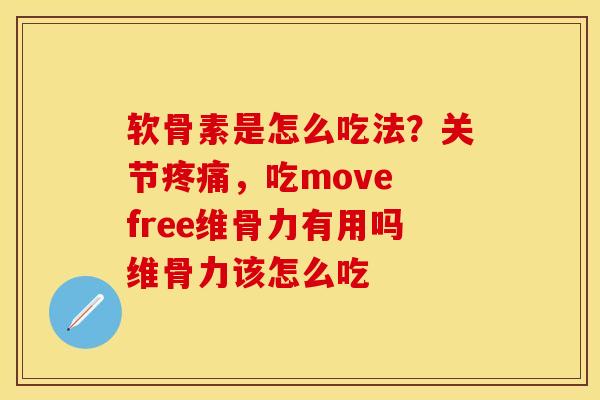软骨素是怎么吃法？关节疼痛，吃move free维骨力有用吗维骨力该怎么吃