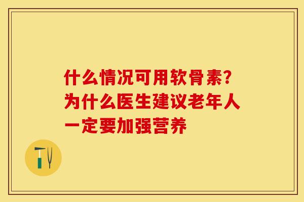 什么情况可用软骨素？为什么医生建议老年人一定要加强营养