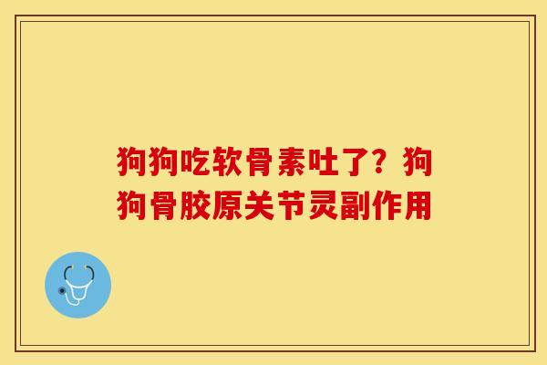 狗狗吃软骨素吐了？狗狗骨胶原关节灵副作用