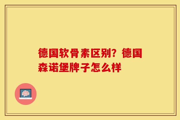 德国软骨素区别？德国森诺堡牌子怎么样
