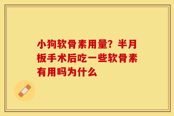 小狗软骨素用量？半月板手术后吃一些软骨素有用吗为什么