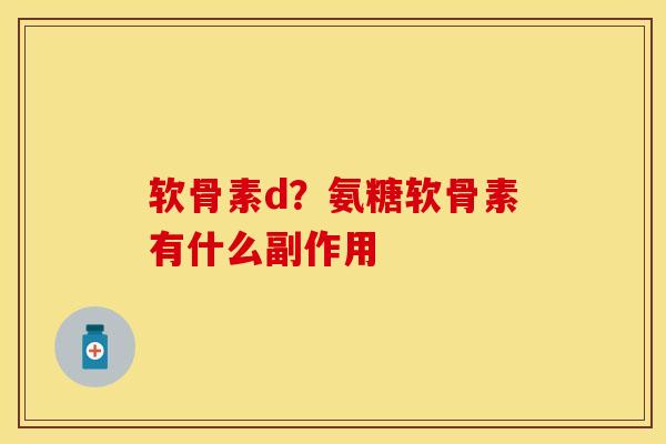 软骨素d？氨糖软骨素有什么副作用
