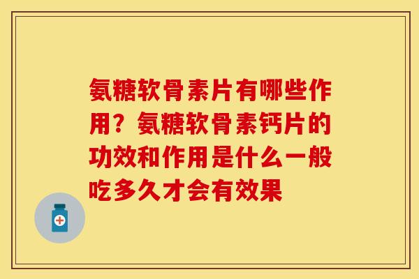 氨糖软骨素片有哪些作用？氨糖软骨素钙片的功效和作用是什么一般吃多久才会有效果