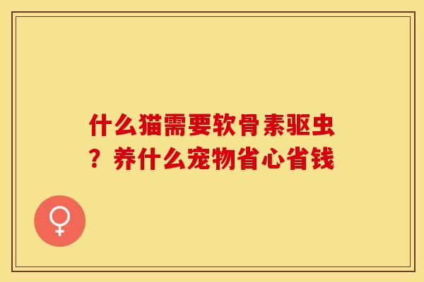 什么猫需要软骨素驱虫？养什么宠物省心省钱