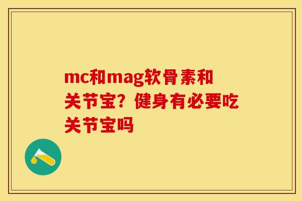 mc和mag软骨素和关节宝？健身有必要吃关节宝吗