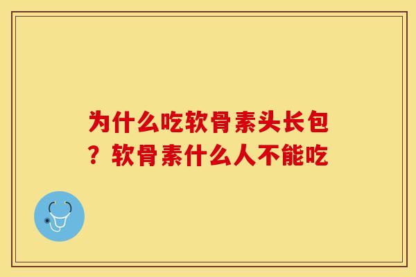为什么吃软骨素头长包？软骨素什么人不能吃