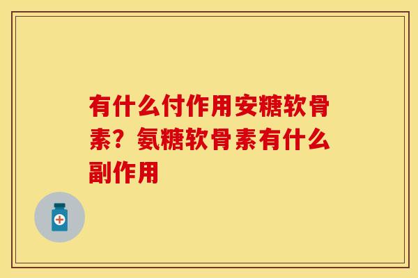 有什么付作用安糖软骨素？氨糖软骨素有什么副作用