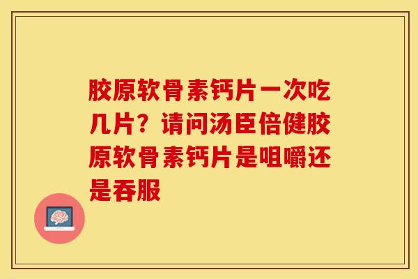 胶原软骨素钙片一次吃几片？请问汤臣倍健胶原软骨素钙片是咀嚼还是吞服