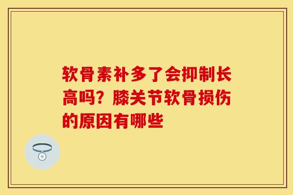 软骨素补多了会抑制长高吗？膝关节软骨损伤的原因有哪些