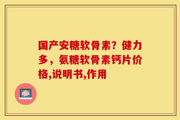 国产安糖软骨素？健力多，氨糖软骨素钙片价格,说明书,作用