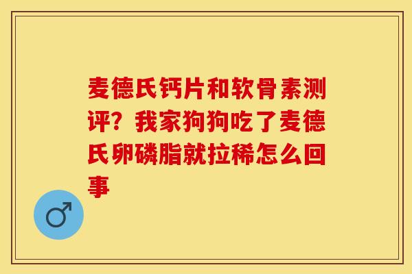 麦德氏钙片和软骨素测评？我家狗狗吃了麦德氏卵磷脂就拉稀怎么回事