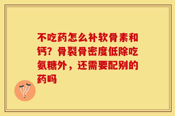不吃药怎么补软骨素和钙？骨裂骨密度低除吃氨糖外，还需要配别的药吗