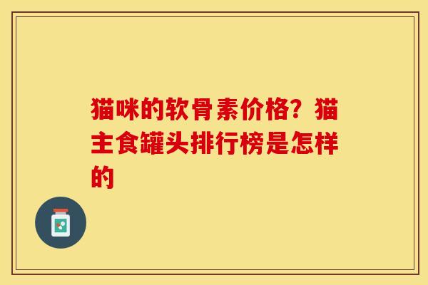 猫咪的软骨素价格？猫主食罐头排行榜是怎样的